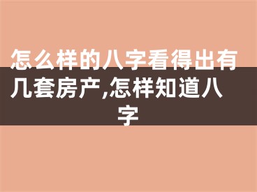 怎么样的八字看得出有几套房产,怎样知道八字 
