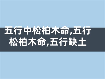 五行中松柏木命,五行松柏木命,五行缺土 