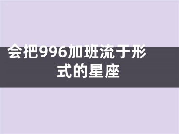 会把996加班流于形式的星座 
