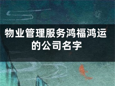 物业管理服务鸿福鸿运的公司名字