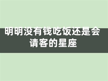 明明没有钱吃饭还是会请客的星座