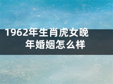 1962年生肖虎女晚年婚姻怎么样