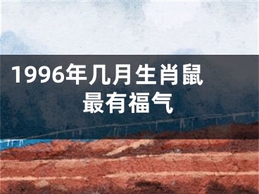 1996年几月生肖鼠最有福气