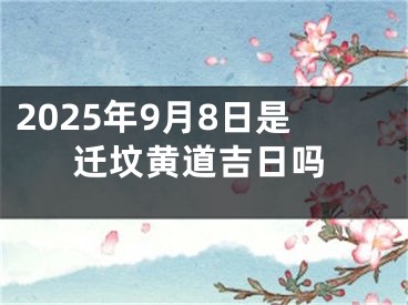 2025年9月8日是迁坟黄道吉日吗
