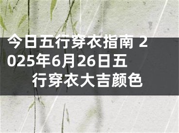 今日五行穿衣指南 2025年6月26日五行穿衣大吉颜色