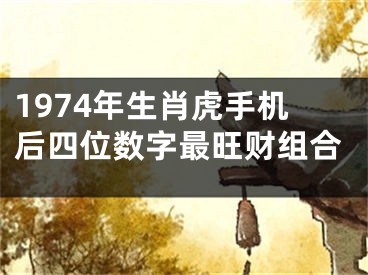 1974年生肖虎手机后四位数字最旺财组合