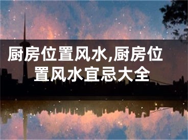厨房位置风水,厨房位置风水宜忌大全