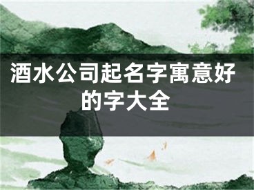 酒水公司起名字寓意好的字大全