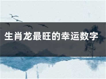 生肖龙最旺的幸运数字