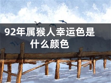 92年属猴人幸运色是什么颜色 