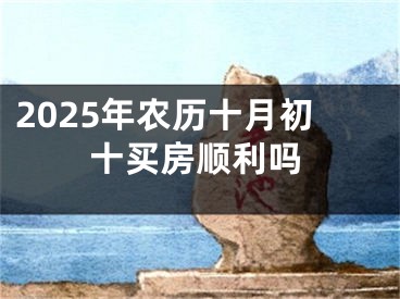 2025年农历十月初十买房顺利吗