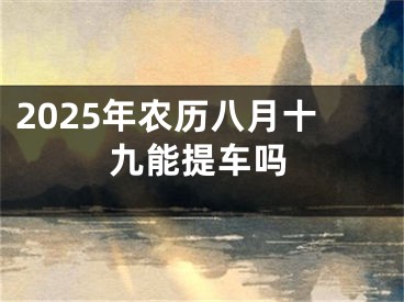 2025年农历八月十九能提车吗