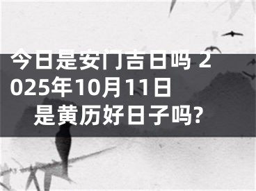今日是安门吉日吗 2025年10月11日是黄历好日子吗?