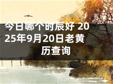 今日哪个时辰好 2025年9月20日老黄历查询