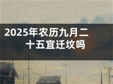 2025年农历九月二十五宜迁坟吗