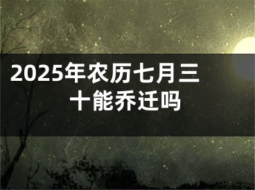 2025年农历七月三十能乔迁吗