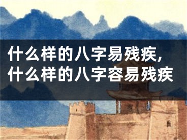 什么样的八字易残疾,什么样的八字容易残疾
