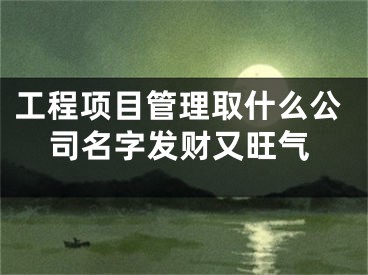 工程项目管理取什么公司名字发财又旺气