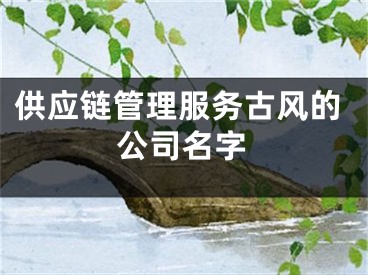 供应链管理服务古风的公司名字