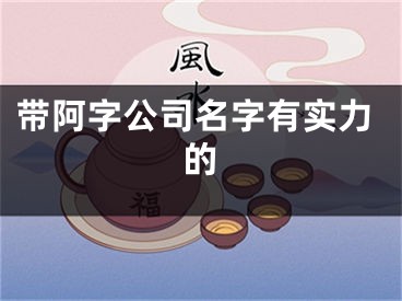 带阿字公司名字有实力的