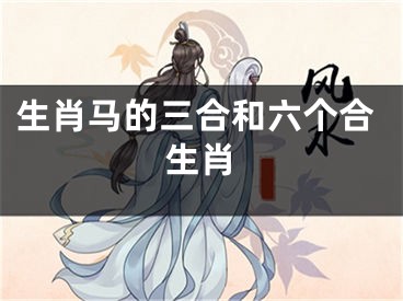 生肖马的三合和六个合生肖