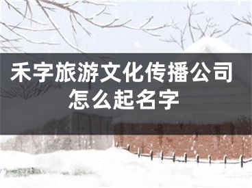 禾字旅游文化传播公司怎么起名字