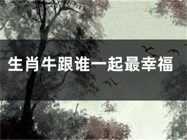 生肖牛跟谁一起最幸福