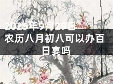 2025年9月29日农历八月初八可以办百日宴吗
