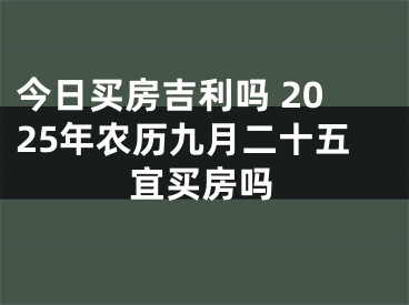 今日买房吉利吗 2025年农历九月二十五宜买房吗