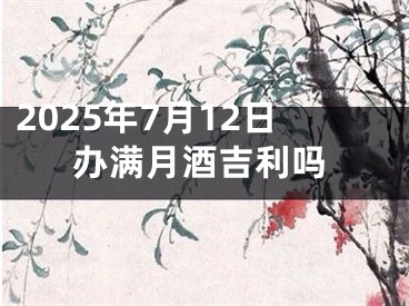 2025年7月12日办满月酒吉利吗