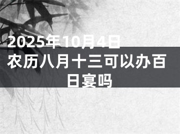 2025年10月4日农历八月十三可以办百日宴吗