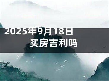 2025年9月18日买房吉利吗