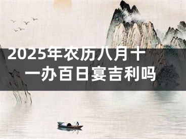 2025年农历八月十一办百日宴吉利吗