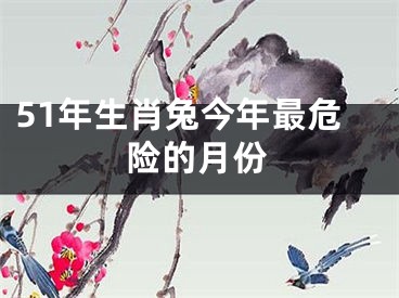 51年生肖兔今年最危险的月份
