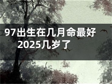 97出生在几月命最好 2025几岁了