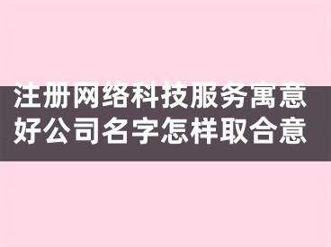 注册网络科技服务寓意好公司名字怎样取合意