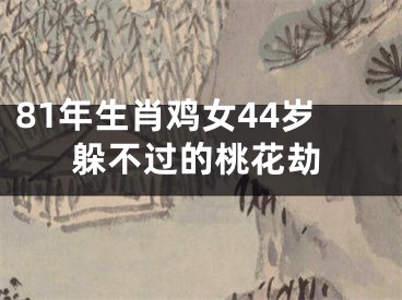 81年生肖鸡女44岁躲不过的桃花劫