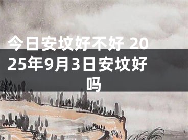 今日安坟好不好 2025年9月3日安坟好吗