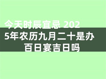 今天时辰宜忌 2025年农历九月二十是办百日宴吉日吗