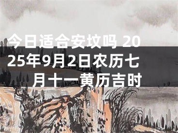 今日适合安坟吗 2025年9月2日农历七月十一黄历吉时