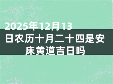 2025年12月13日农历十月二十四是安床黄道吉日吗