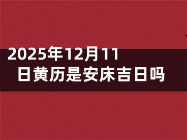 2025年12月11日黄历是安床吉日吗