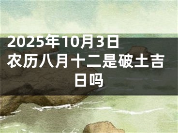 2025年10月3日农历八月十二是破土吉日吗