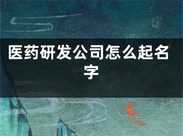 医药研发公司怎么起名字