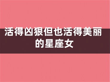 活得凶狠但也活得美丽的星座女