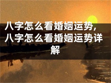 八字怎么看婚姻运势,八字怎么看婚姻运势详解