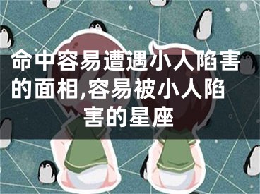 命中容易遭遇小人陷害的面相,容易被小人陷害的星座