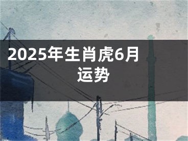 2025年生肖虎6月运势