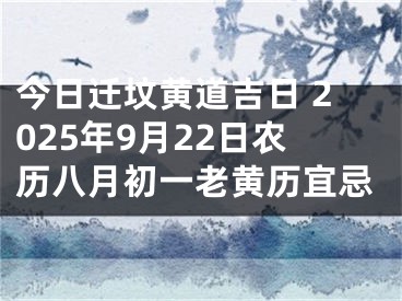 今日迁坟黄道吉日 2025年9月22日农历八月初一老黄历宜忌