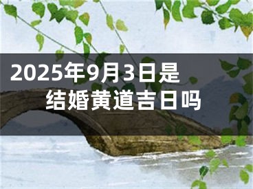 2025年9月3日是结婚黄道吉日吗